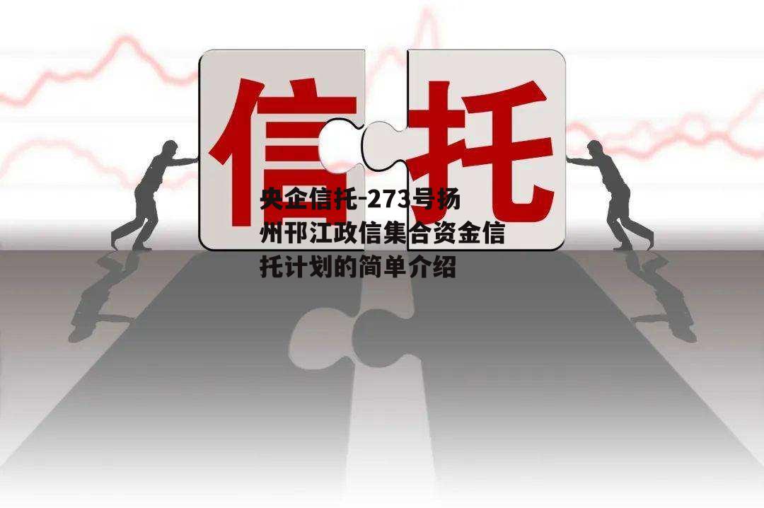 央企信托-273号扬州邗江政信集合资金信托计划的简单介绍