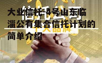 大业信托-4号山东临淄公有集合信托计划的简单介绍