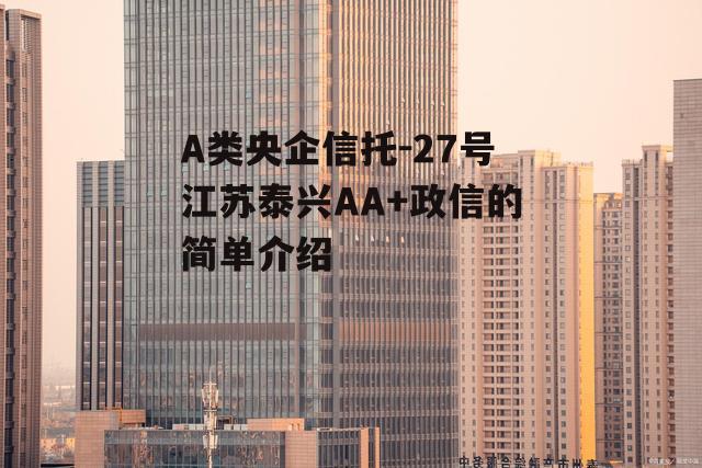 A类央企信托-27号江苏泰兴AA+政信的简单介绍