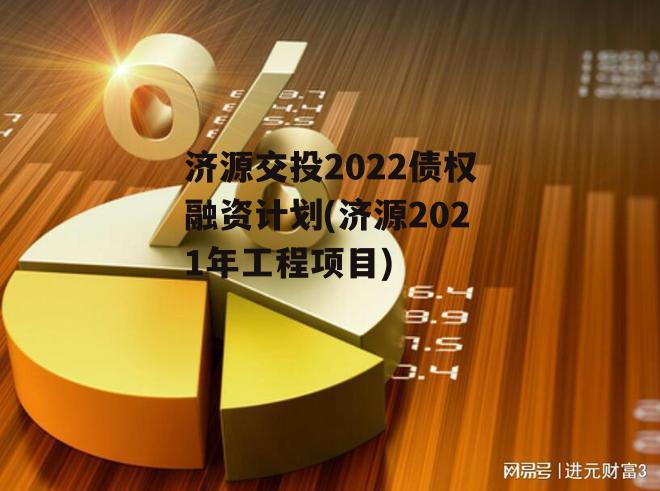 济源交投2022债权融资计划(济源2021年工程项目)