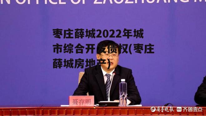 枣庄薛城2022年城市综合开发债权(枣庄薛城房地产)