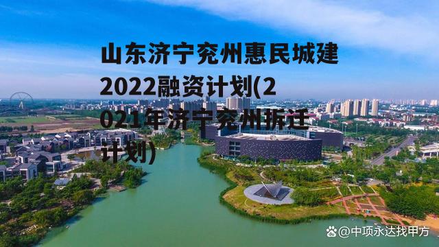 山东济宁兖州惠民城建2022融资计划(2021年济宁兖州拆迁计划)