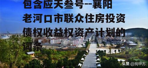 包含应天叁号--襄阳老河口市联众住房投资债权收益权资产计划的词条