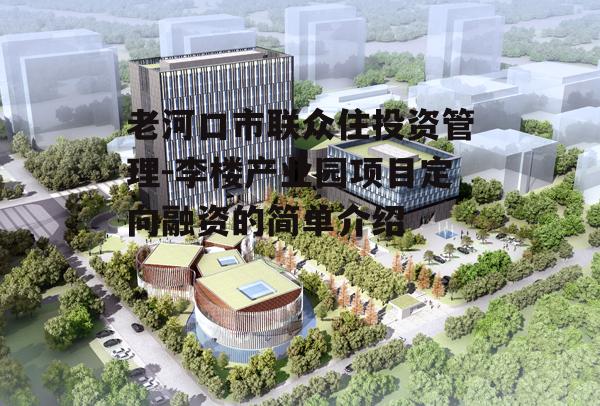 老河口市联众住投资管理-李楼产业园项目定向融资的简单介绍