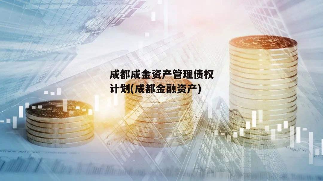 成都成金资产管理债权计划(成都金融资产)