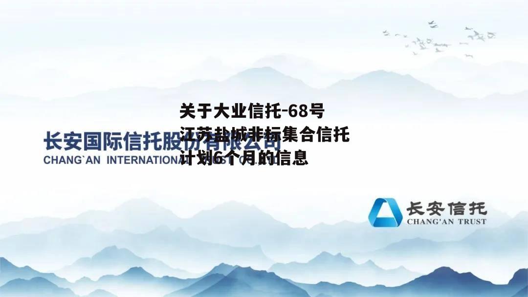 关于大业信托-68号江苏盐城非标集合信托计划6个月的信息