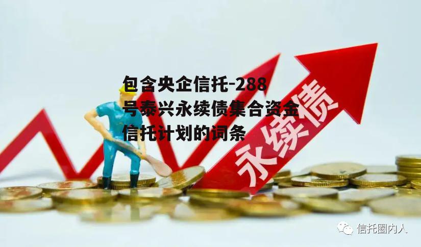 包含央企信托-288号泰兴永续债集合资金信托计划的词条