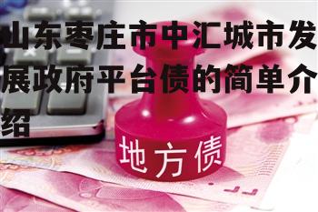 山东枣庄市中汇城市发展政府平台债的简单介绍