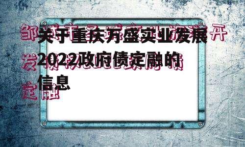 关于重庆万盛实业发展2022政府债定融的信息