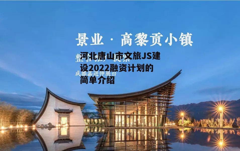 河北唐山市文旅JS建设2022融资计划的简单介绍