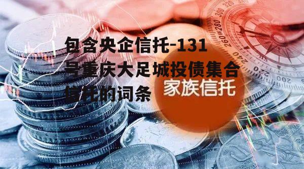 包含央企信托-131号重庆大足城投债集合信托的词条