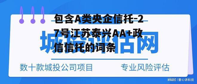 包含A类央企信托-27号江苏泰兴AA+政信信托的词条