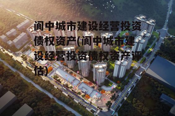 阆中城市建设经营投资债权资产(阆中城市建设经营投资债权资产评估)