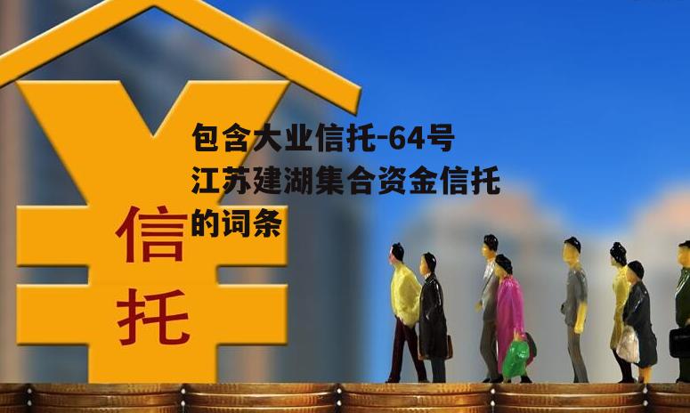 包含大业信托-64号江苏建湖集合资金信托的词条