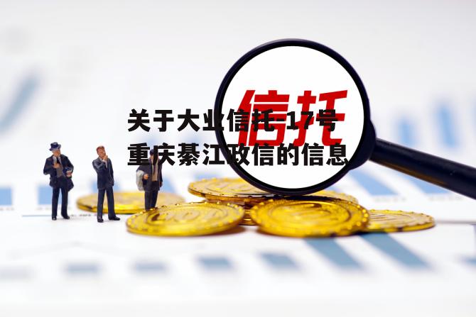 关于大业信托-17号重庆綦江政信的信息