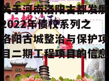 关于河南洛阳古都发展2022年债权系列之洛阳古城整治与保护项目二期工程项目的信息