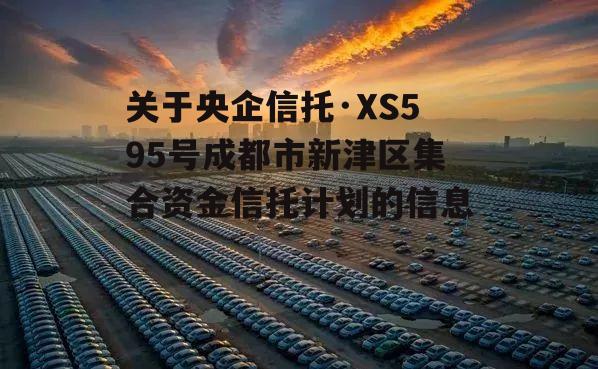 关于央企信托·XS595号成都市新津区集合资金信托计划的信息