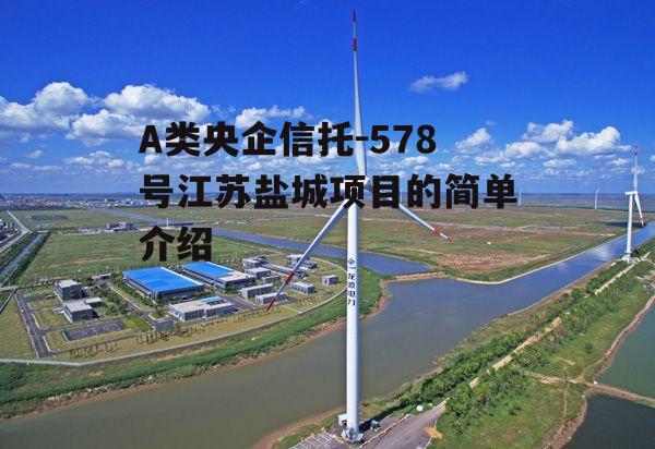 A类央企信托-578号江苏盐城项目的简单介绍