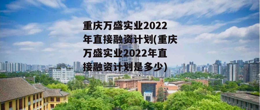 重庆万盛实业2022年直接融资计划(重庆万盛实业2022年直接融资计划是多少)