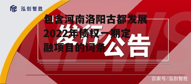 包含河南洛阳古都发展2022年债权一期定融项目的词条