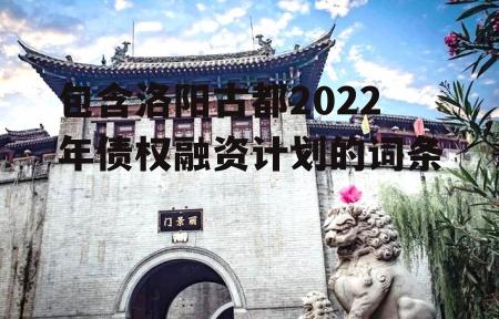 包含洛阳古都2022年债权融资计划的词条