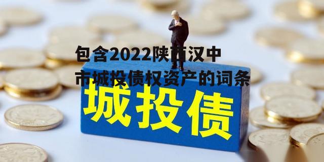 包含2022陕西汉中市城投债权资产的词条