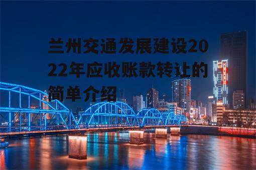 兰州交通发展建设2022年应收账款转让的简单介绍