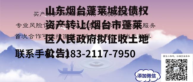 山东烟台蓬莱城投债权资产转让(烟台市蓬莱区人民政府拟征收土地公告)