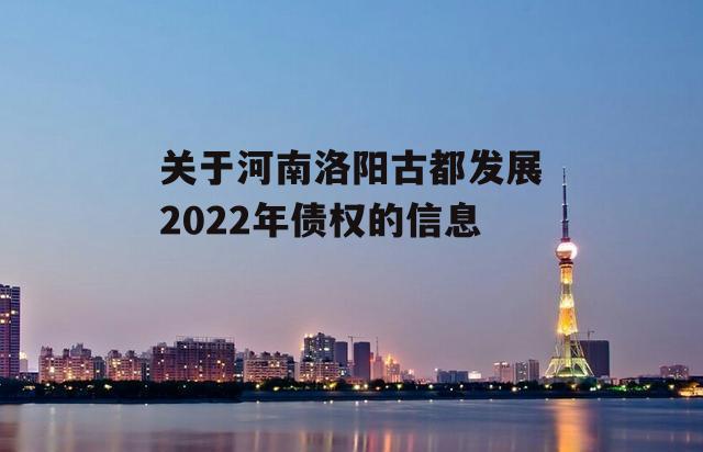 关于河南洛阳古都发展2022年债权的信息