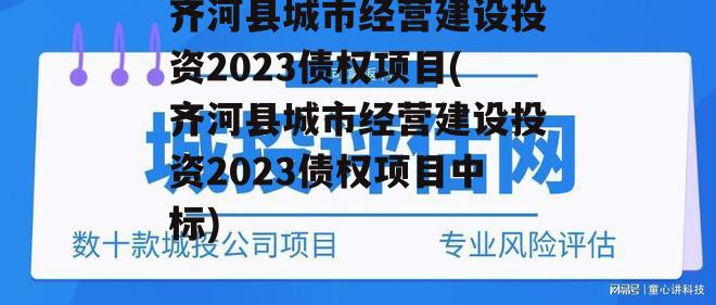 齐河县城市经营建设投资2023债权项目(齐河县城市经营建设投资2023债权项目中标)