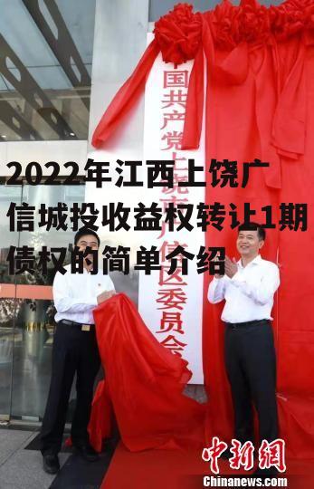 2022年江西上饶广信城投收益权转让1期债权的简单介绍