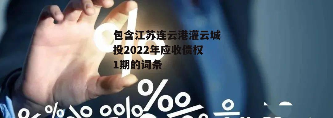包含江苏连云港灌云城投2022年应收债权1期的词条
