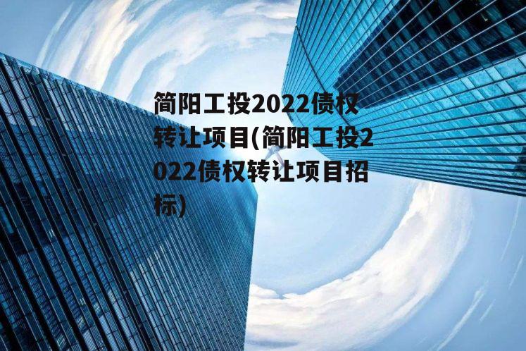 简阳工投2022债权转让项目(简阳工投2022债权转让项目招标)