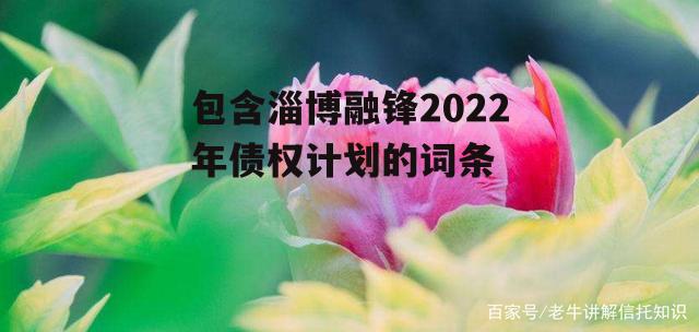 包含淄博融锋2022年债权计划的词条