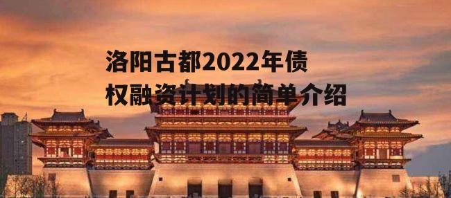 洛阳古都2022年债权融资计划的简单介绍
