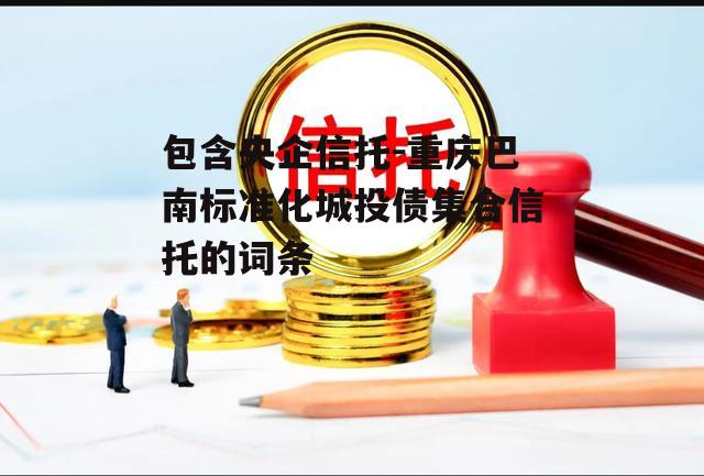 包含央企信托-重庆巴南标准化城投债集合信托的词条