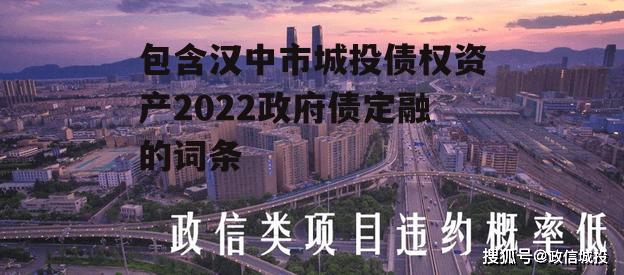 包含汉中市城投债权资产2022政府债定融的词条