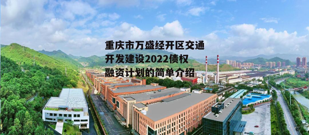 重庆市万盛经开区交通开发建设2022债权融资计划的简单介绍