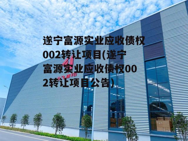 遂宁富源实业应收债权002转让项目(遂宁富源实业应收债权002转让项目公告)