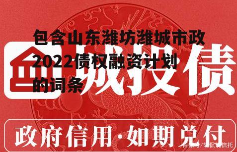 包含山东潍坊潍城市政2022债权融资计划的词条