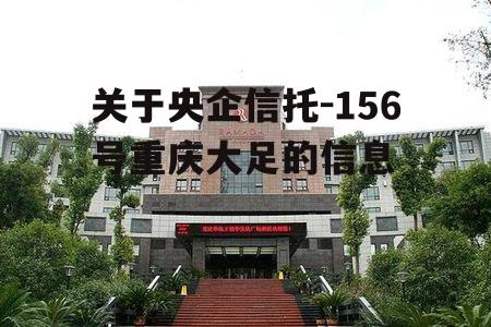 关于央企信托-156号重庆大足的信息