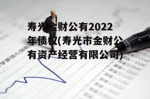 寿光金财公有2022年债权(寿光市金财公有资产经营有限公司)