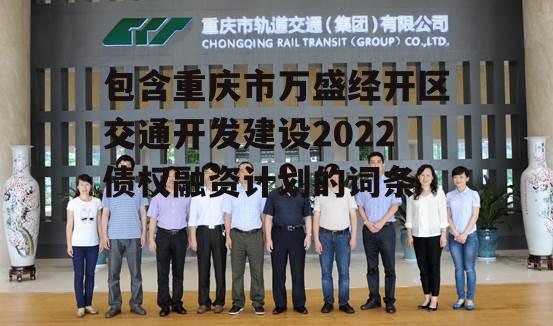 包含重庆市万盛经开区交通开发建设2022债权融资计划的词条