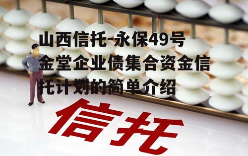 山西信托-永保49号金堂企业债集合资金信托计划的简单介绍