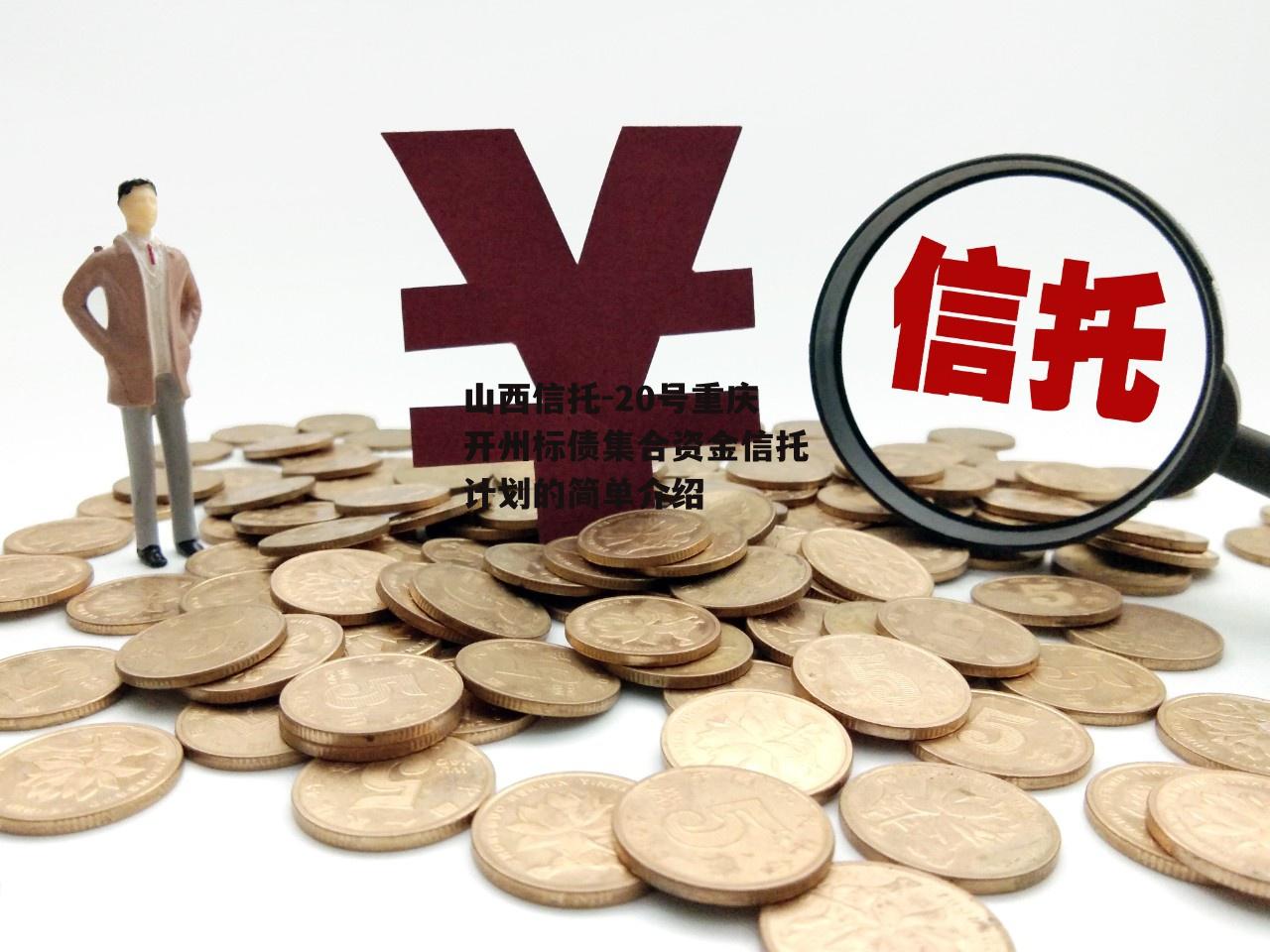 山西信托-20号重庆开州标债集合资金信托计划的简单介绍