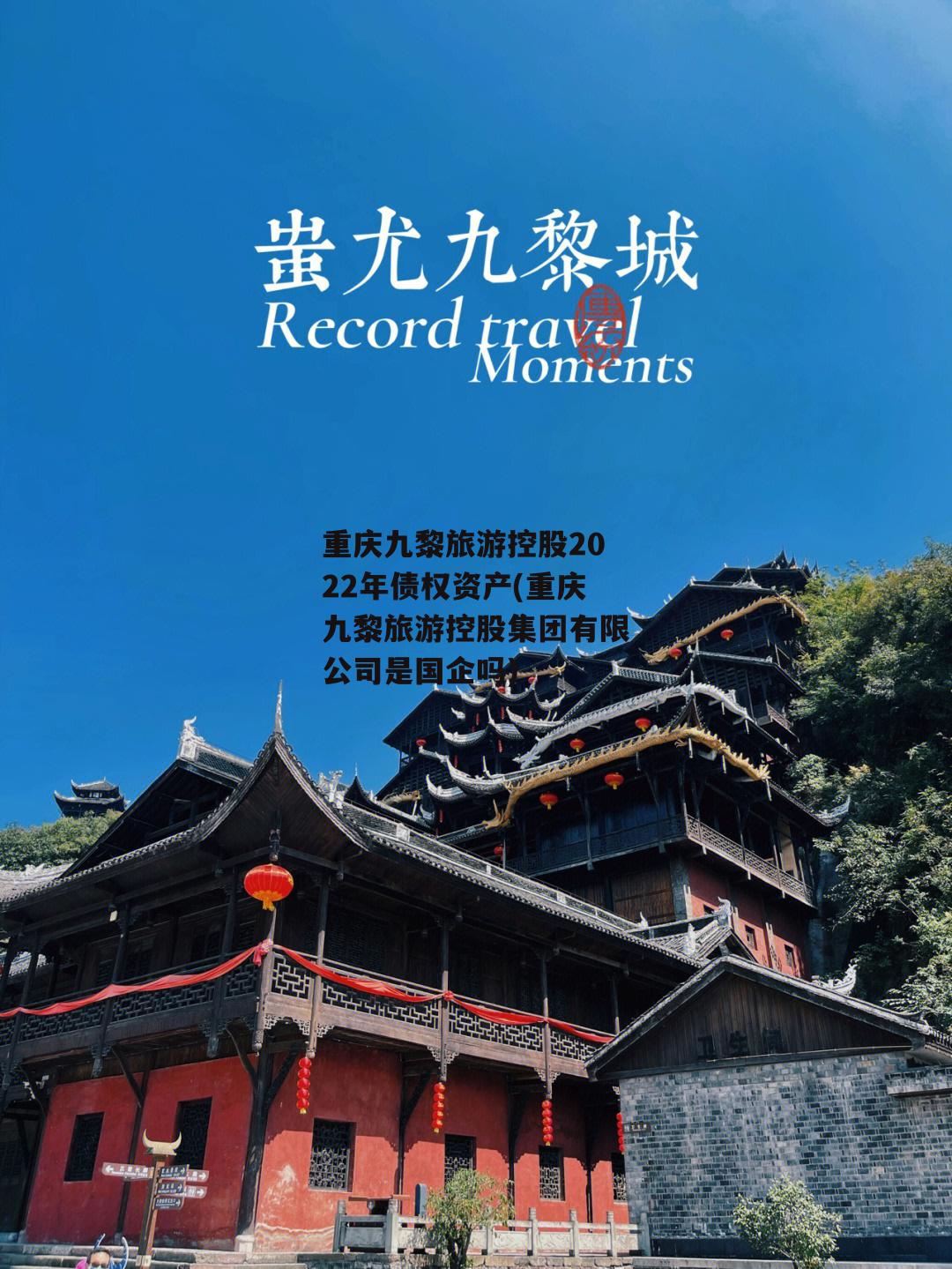 重庆九黎旅游控股2022年债权资产(重庆九黎旅游控股集团有限公司是国企吗)