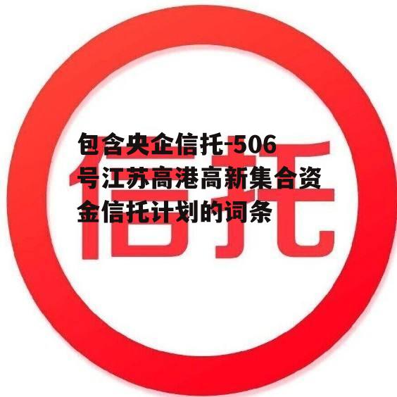 包含央企信托-506号江苏高港高新集合资金信托计划的词条