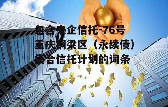 包含央企信托-76号重庆铜梁区（永续债）集合信托计划的词条