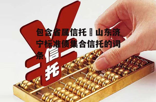 包含省属信托–山东济宁标准债集合信托的词条