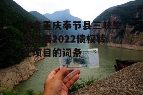 包含重庆奉节县三峡生态发展2022债权转让项目的词条